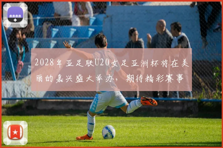 2028年亚足联U20女足亚洲杯将在美丽的嘉兴盛大举办，期待精彩赛事来临