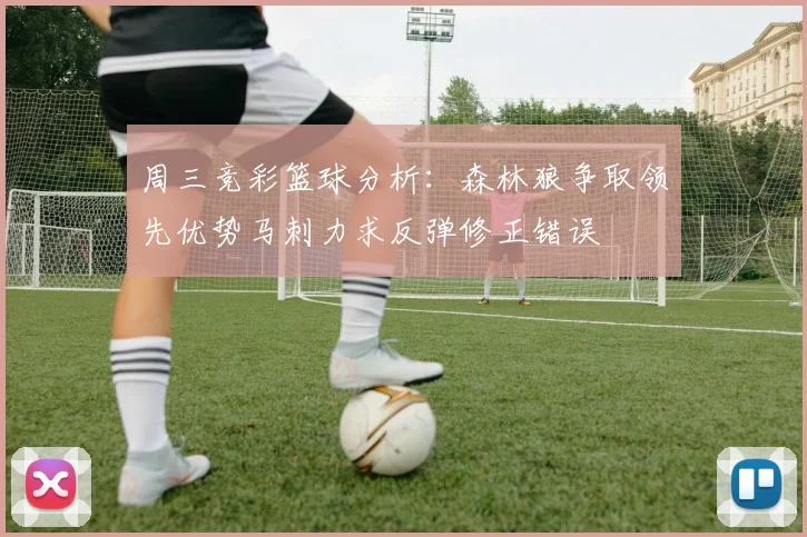 周三竞彩篮球分析：森林狼争取领先优势马刺力求反弹修正错误